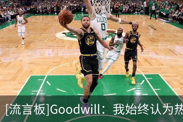 [流言板]Goodwill：我始终认为热火最适合詹姆斯，斯波是最大的优势